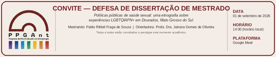 Defesa de Disserta&ccedil;&atilde;o do menstrando Pablo Rittieli Fraga de Souza (PPGAnt) : "Pol&iacute;ticas p&uacute;blicas de sa&uacute;de sexual: uma etnografia sobre experi&ecirc;ncias LGBTQIAPN+ em Dourados, Mato Grosso do Sul"